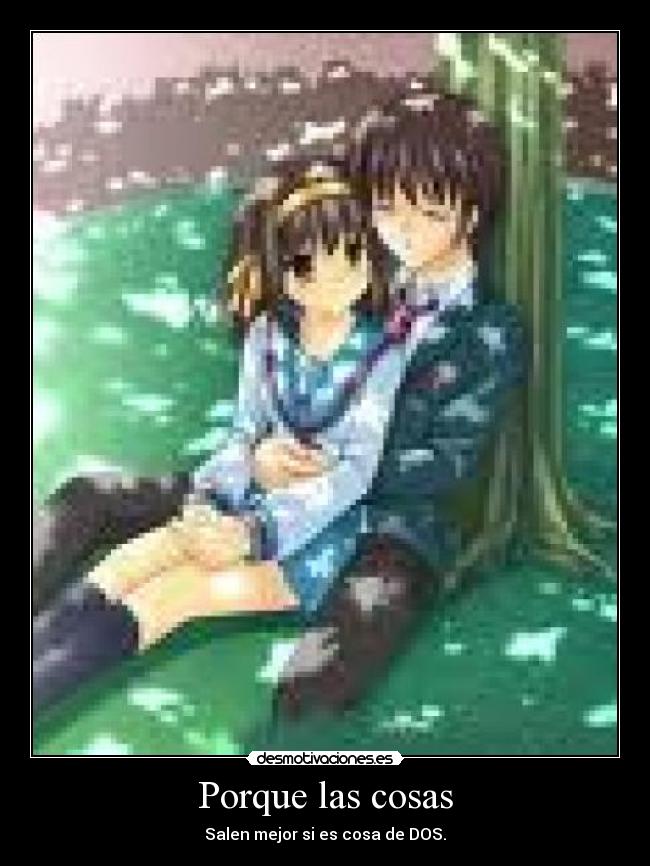 Porque las cosas - Salen mejor si es cosa de DOS.