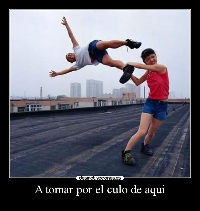 A tomar por el culo de aqui -