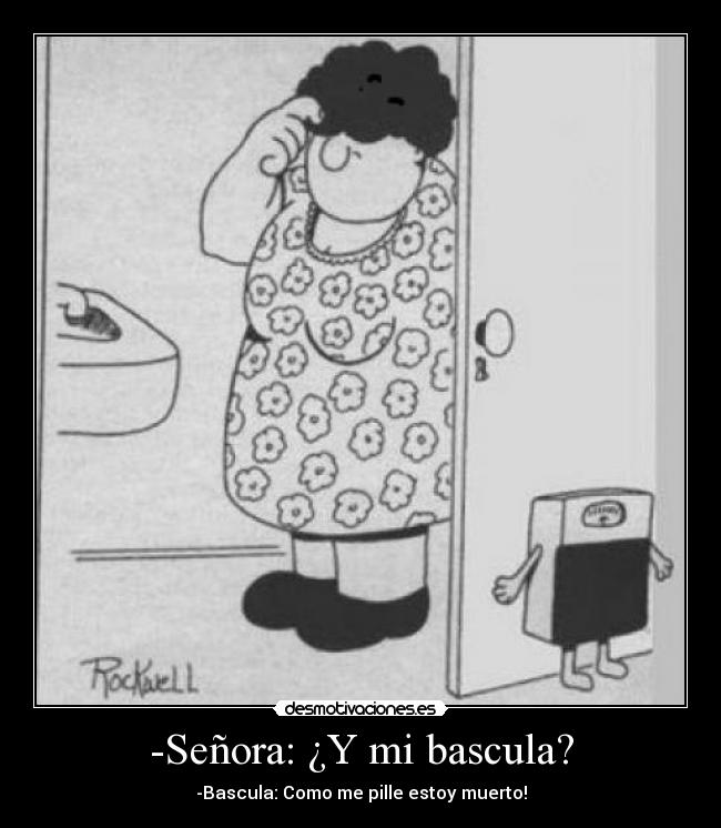 -Señora: ¿Y mi bascula? - -Bascula: Como me pille estoy muerto!