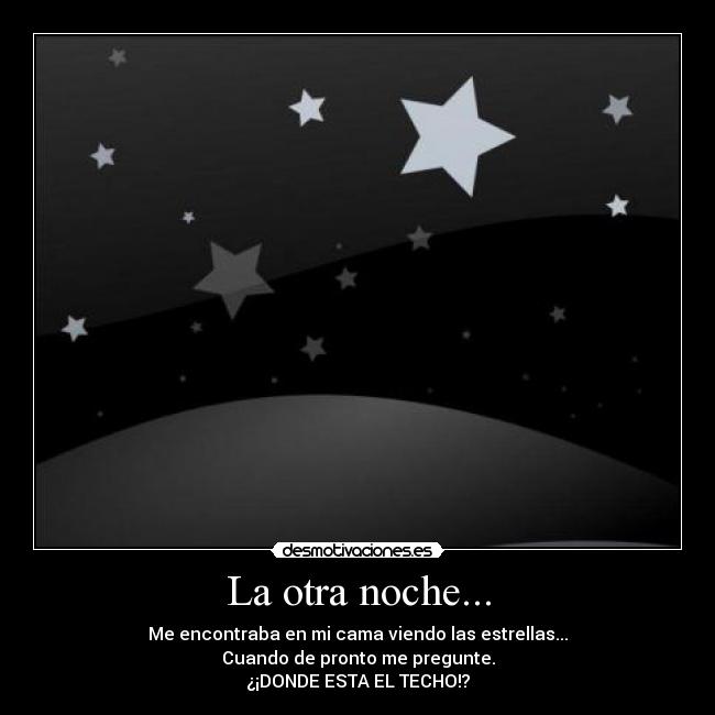 La otra noche... - Me encontraba en mi cama viendo las estrellas...
Cuando de pronto me pregunte.
¿¡DONDE ESTA EL TECHO!?