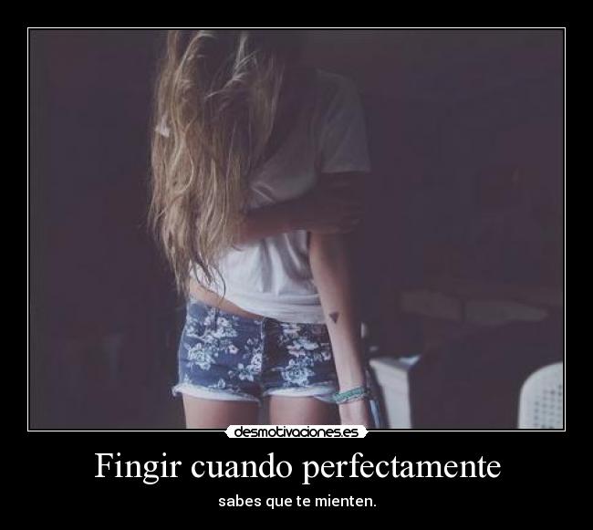 Fingir cuando perfectamente - sabes que te mienten.