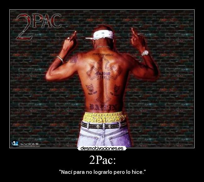 2Pac: - Nací para no lograrlo pero lo hice.