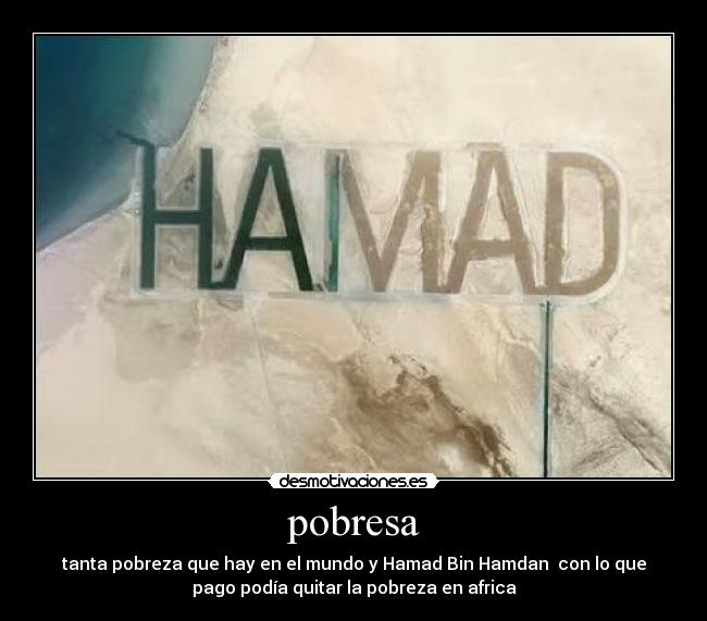 pobresa - tanta pobreza que hay en el mundo y Hamad Bin Hamdan con lo que
pago podía quitar la pobreza en africa