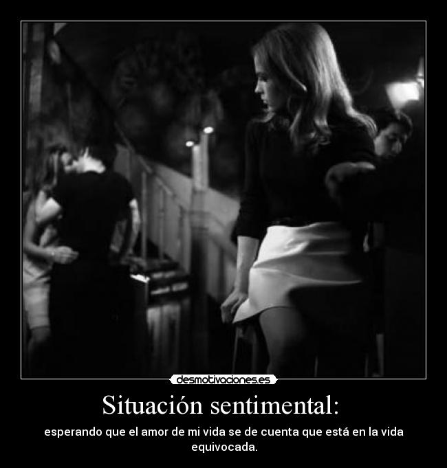 Situación sentimental: - esperando que el amor de mi vida se de cuenta que está en la vida equivocada.