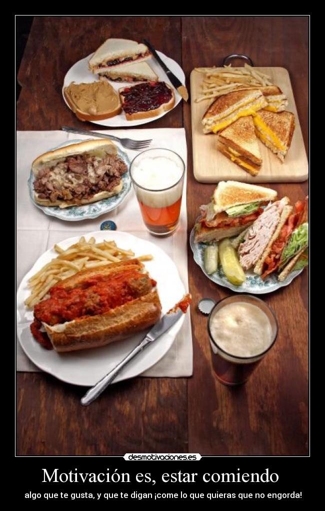 Motivación es, estar comiendo - algo que te gusta, y que te digan ¡come lo que quieras que no engorda!