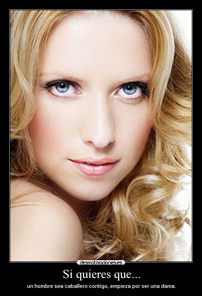 Si quieres que... - un hombre sea caballero contigo, empieza por ser una dama.