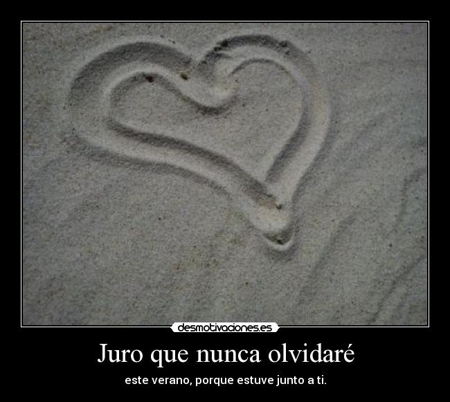 Juro que nunca olvidaré - este verano, porque estuve junto a ti.