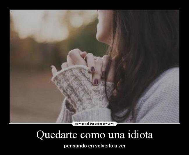 Quedarte como una idiota - pensando en volverlo a ver