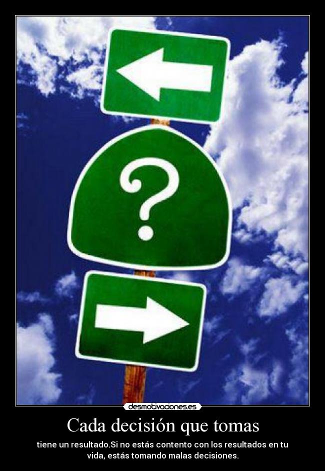 Cada decisión que tomas - tiene un resultado.Si no estás contento con los resultados en tu
vida, estás tomando malas decisiones.