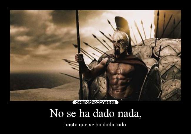 No se ha dado nada, - hasta que se ha dado todo.