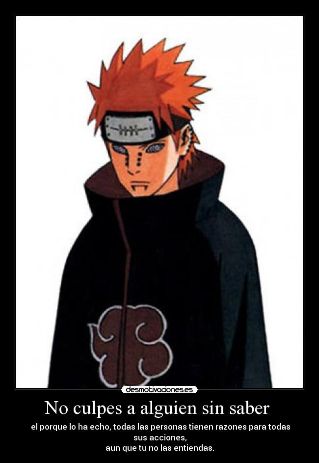 No culpes a alguien sin saber - el porque lo ha echo, todas las personas tienen razones para todas sus acciones,
aun que tu no las entiendas.
