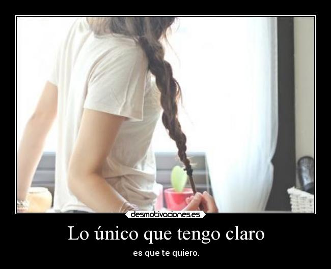 Lo único que tengo claro - es que te quiero.