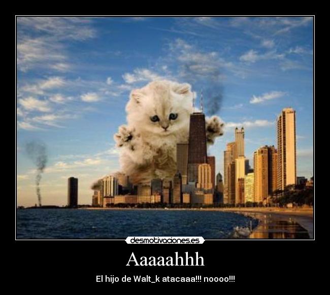 Aaaaahhh - El hijo de Walt_k atacaaa!!! noooo!!!