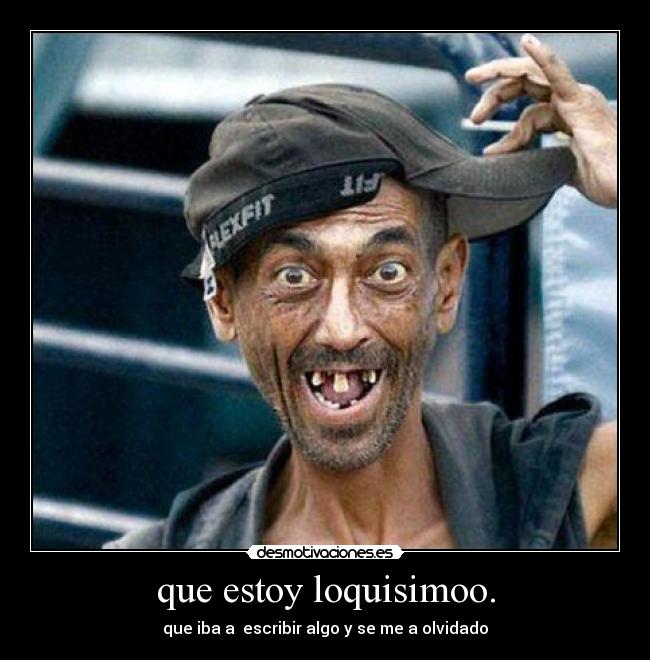 que estoy loquisimoo. - que iba a escribir algo y se me a olvidado