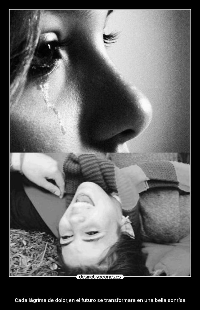 - Cada lágrima de dolor,en el futuro se transformara en una bella sonrísa