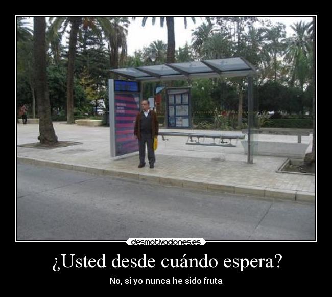 ¿Usted desde cuándo espera? - No, si yo nunca he sido fruta