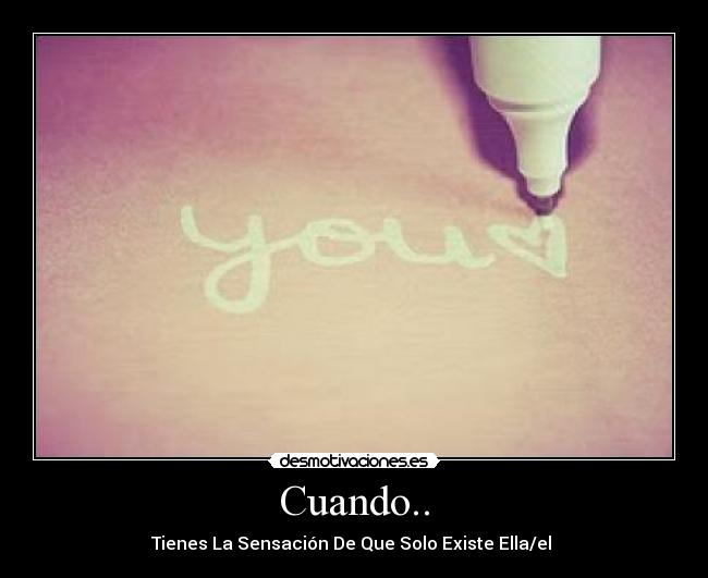 Cuando.. - Tienes La Sensación De Que Solo Existe Ella/el