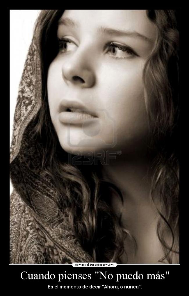 Cuando pienses No puedo más - Es el momento de decir Ahora, o nunca.