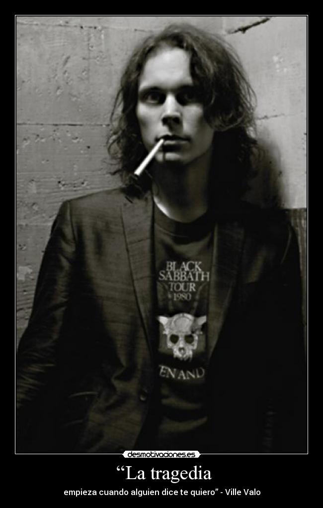  “La tragedia - empieza cuando alguien dice te quiero” - Ville Valo