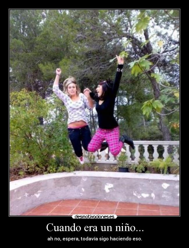 Cuando era un niño... - ah no, espera, todavía sigo haciendo eso.