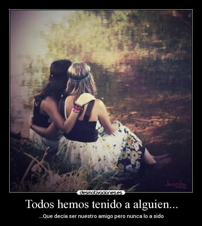 Todos hemos tenido a alguien... - ...Que decía ser nuestro amigo pero nunca lo a sido