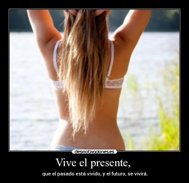 Vive el presente, -
