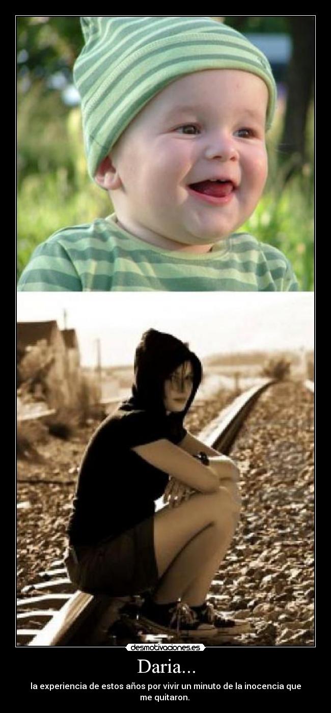 Daria... - la experiencia de estos años por vivir un minuto de la inocencia que me quitaron.