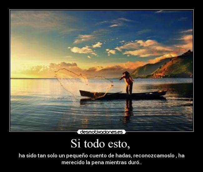 Si todo esto,  - ha sido tan solo un pequeño cuento de hadas, reconozcamoslo , ha
merecido la pena mientras duró..♥