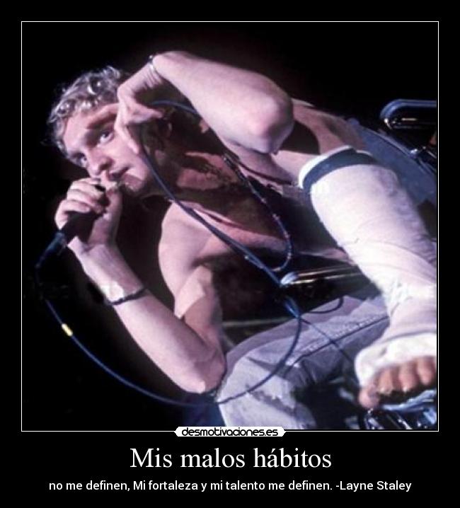 Mis malos hábitos - no me definen, Mi fortaleza y mi talento me definen. -Layne Staley