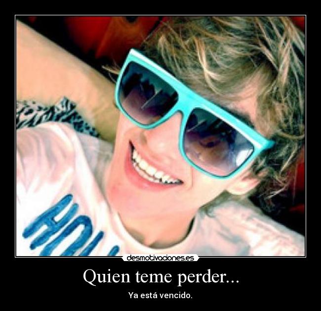 Quien teme perder... - Ya está vencido.