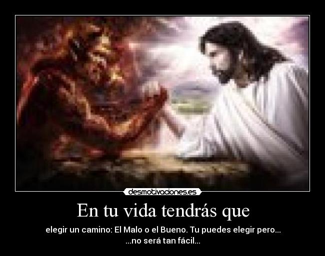 En tu vida tendrás que - elegir un camino: El Malo o el Bueno. Tu puedes elegir pero...
...no será tan fácil...