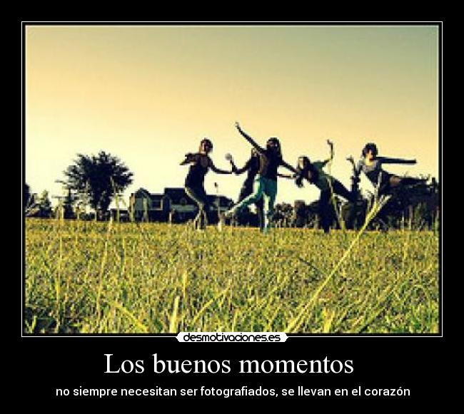 Los buenos momentos  - no siempre necesitan ser fotografiados, se llevan en el corazón