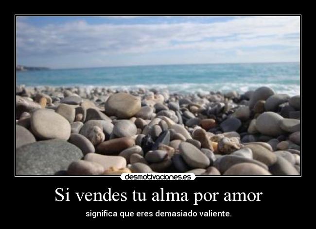 Si vendes tu alma por amor - significa que eres demasiado valiente.