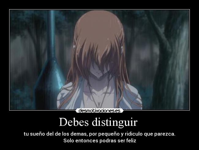 Debes distinguir - tu sueño del de los demas, por pequeño y ridiculo que parezca.
Solo entonces podras ser feliz