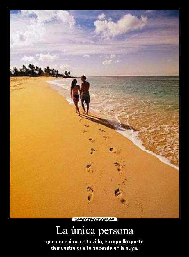 La única persona - que necesitas en tu vida, es aquella que te
demuestre que te necesita en la suya.