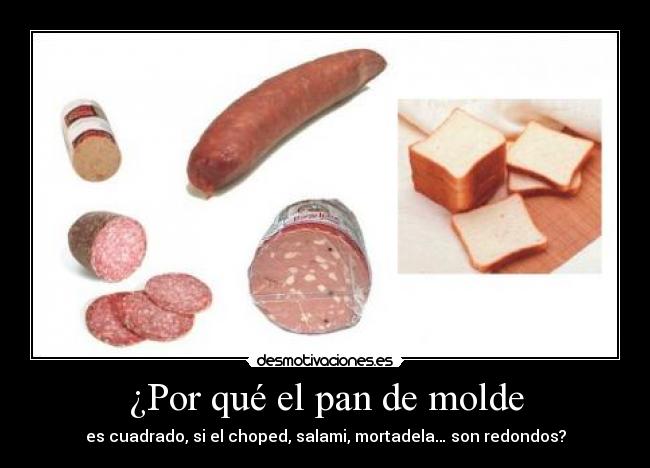 ¿Por qué el pan de molde - es cuadrado, si el choped, salami, mortadela… son redondos?