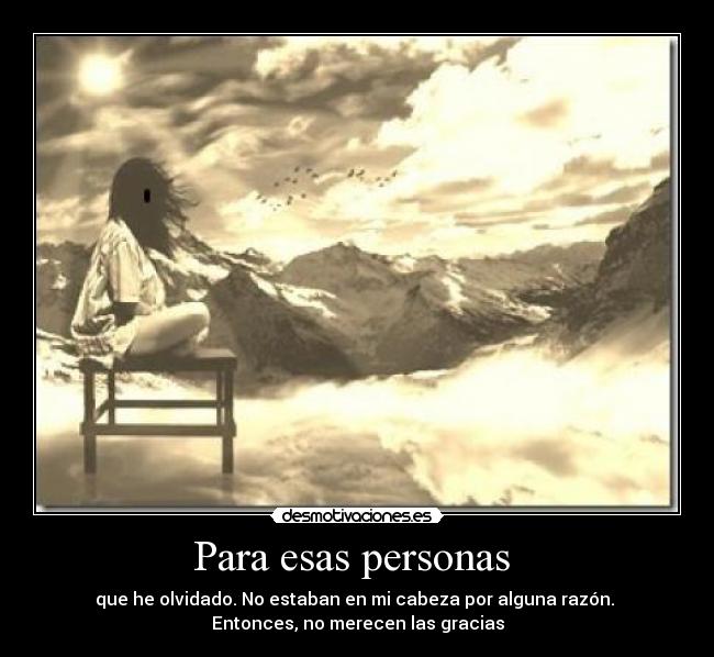 Para esas personas  - que he olvidado. No estaban en mi cabeza por alguna razón. 
Entonces, no merecen las gracias