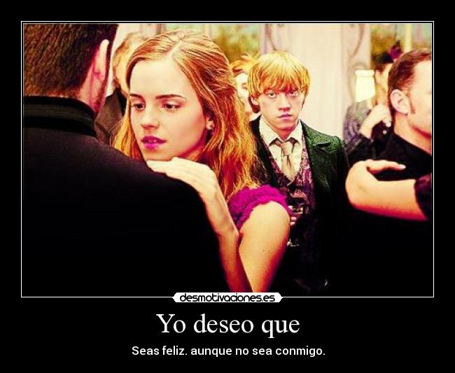 Yo deseo que - Seas feliz. aunque no sea conmigo.