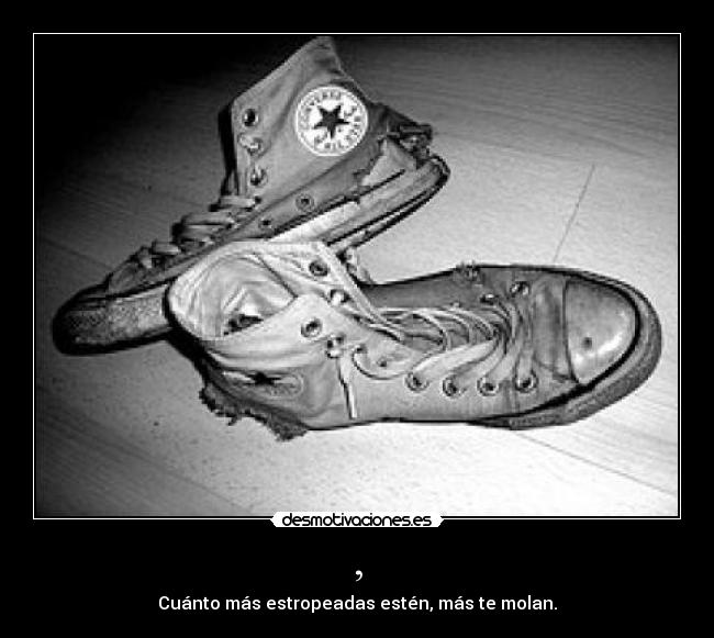 , - Cuánto más estropeadas estén, más te molan.