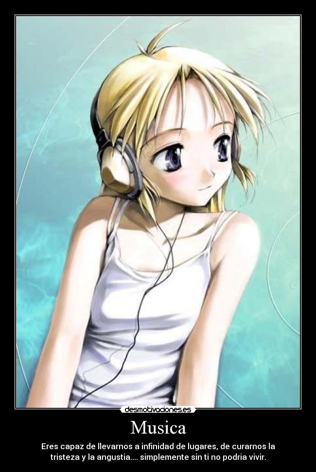 Musica - Eres capaz de llevarnos a infinidad de lugares, de curarnos la
tristeza y la angustia.... simplemente sin ti no podria vivir.
