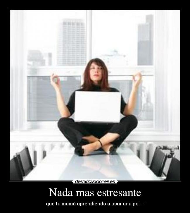 Nada mas estresante - que tu mamá aprendiendo a usar una pc -.-