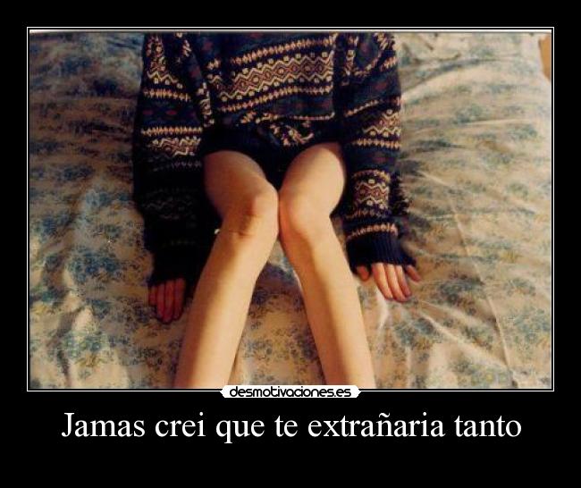 Jamas crei que te extrañaria tanto -