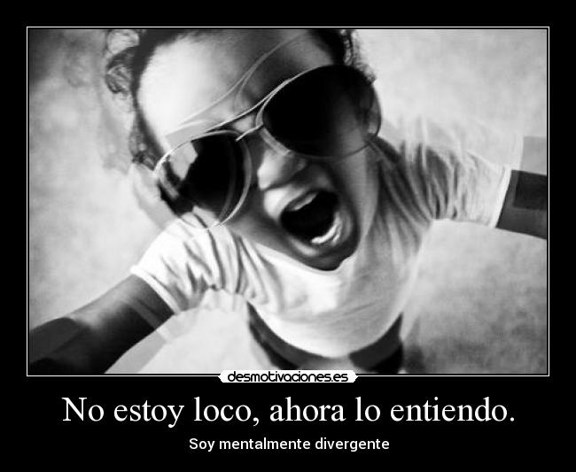 No estoy loco, ahora lo entiendo. - Soy mentalmente divergente