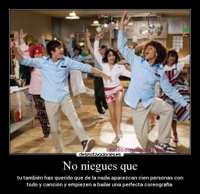 No niegues que - tu también has querido que de la nada aparezcan cien personas con
todo y canción y empiezen a bailar una perfecta coreografía 