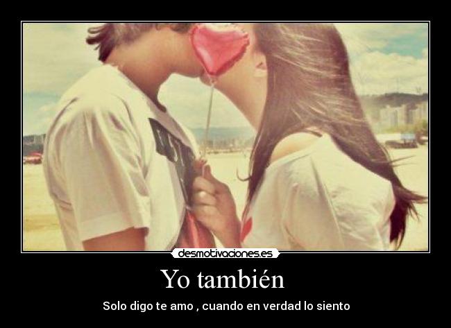 Yo también  - Solo digo te amo♥, cuando en verdad lo siento