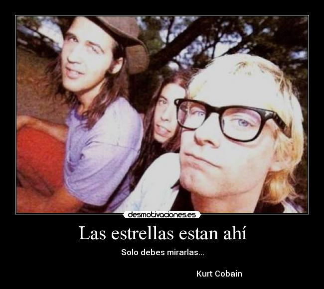 Las estrellas estan ahí - Solo debes mirarlas...

                                                         Kurt Cobain