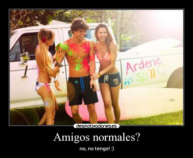 Amigos normales? - no, no tengo! :)