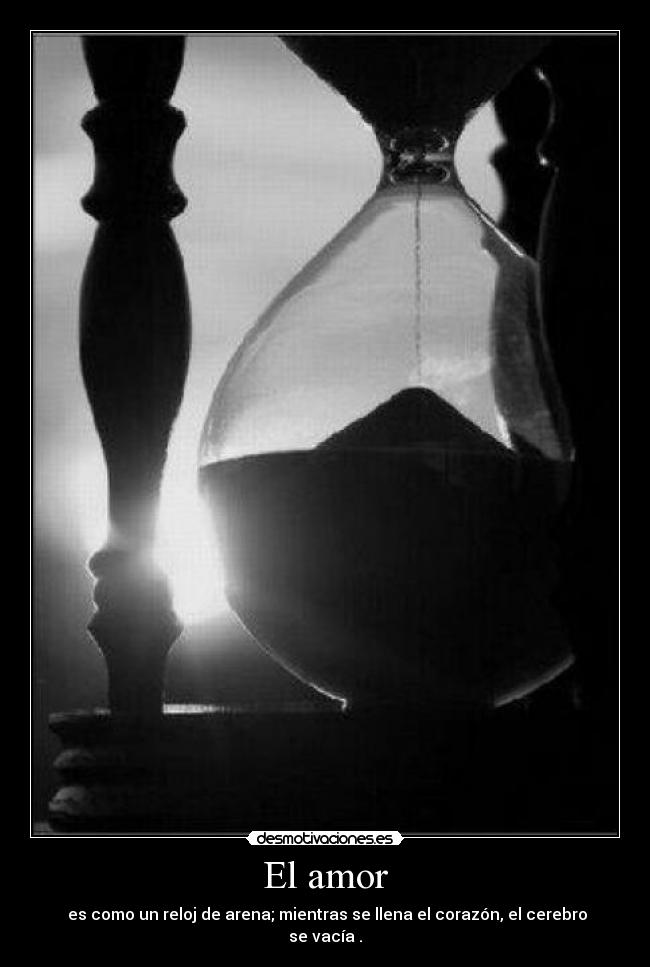 El amor - es como un reloj de arena; mientras se llena el corazón, el cerebro se vacía .