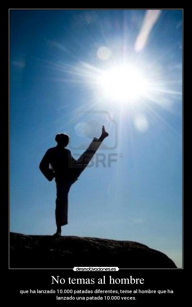 No temas al hombre - que ha lanzado 10.000 patadas diferentes, teme al hombre que ha
lanzado una patada 10.000 veces.