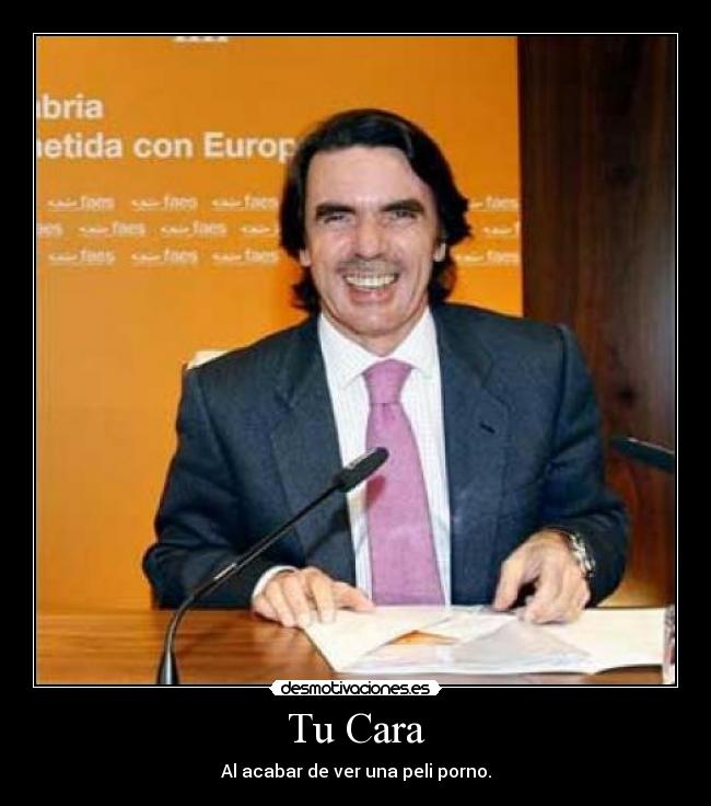 Tu Cara - Al acabar de ver una peli porno.